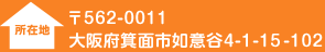 〒562-0011  大阪府箕面市如意谷4-1-15-102